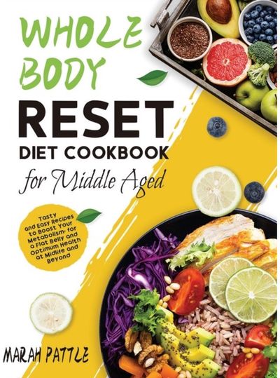 Whole Body Reset Diet Cookbook for Middle Aged: Tasty and Easy Recipes to Boost Your Metabolism, for a Flat Belly and Optimum Health at Midlife and Beyond