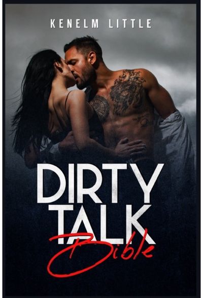 Dirty Talk Bible: How Men and Women Can Have Mind-Blowing Sexual Experiences Simply by Talking Dirty (2022 Guide for Beginners)