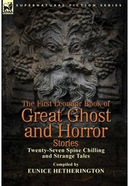 First Leonaur Book of Great Ghost and Horror Stories: Twenty-Seven Spine Chilling and Strange Tales Chilling and Strange Tales