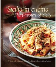 Sicilia in Cucina - The flavours of Sicily: 80 ricette della tradizione (e non) - 80 traditional and non-traditional recipes tradizione (e non) - 80 traditional and non-traditional recipes