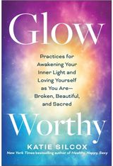 Glow-Worthy: Practices for Awakening Your Inner Light and Loving Yourself as You Are -- Broken, Beautiful, and Sacred