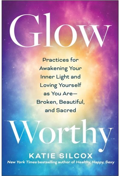 Glow-Worthy: Practices for Awakening Your Inner Light and Loving Yourself as You Are -- Broken, Beautiful, and Sacred
