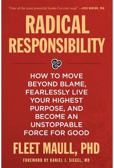 Radical Responsibility: How to Move Beyond Blame, Fearlessly Live Your Highest Purpose, and Become an Unstoppable Force for Good