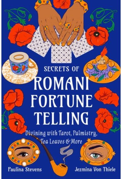 Secrets of Romani Fortune-Telling: Divining with Tarot, Palmistry, Tea Leaves, and More