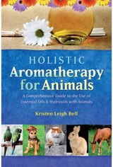 Holistic Aromatherapy for Animals: A Comprehensive Guide to the Use of Essential Oils & Hydrosols with Animals