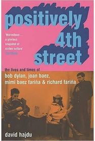 Positively 4th Street: The Lives and Times of Joan Baez, Bob Dylan, Mimi Baez Farina, and Richard Farina