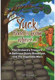 Yuck! Food is from where..?: The Orchard's Treasure, A Delicious Dusty Breakfast, and The Vegetable Wars Treasure, A Delicious Dusty Breakfast, and The Vegetable Wars