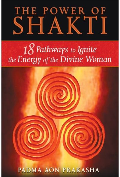 Power of Shakti: 18 Pathways to Ignite the Energy of the Divine Woman