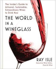 World in a Wineglass: The Insider's Guide to Artisanal, Sustainable, Extraordinary Wines to Drink Now to Artisanal, Sustainable, Extraordinary Wines to Drink Now
