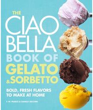 Ciao Bella Book of Gelato and Sorbetto: Bold, Fresh Flavors to Make at Home: A Cookbook to Make at Home: A Cookbook