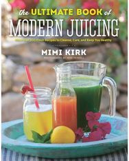 Ultimate Book of Modern Juicing: More than 200 Fresh Recipes to Cleanse, Cure, and Keep You Healthy Recipes to Cleanse, Cure, and Keep You Healthy