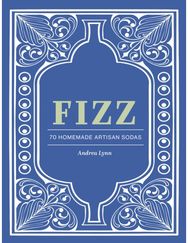 Fizz: 70+ Homemade Artisan Sodas