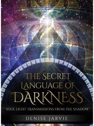 Secret Language of Darkness: Soul Light Transmissions from the Shadow Soul Light Transmissions from the Shadow