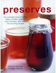 Preserves: The complete book of jams, jellies, pickles, relishes and chutneys, with over 150 stunning recipes jams, jellies, pickles, relishes and chutneys, with over 150 stunning recipes