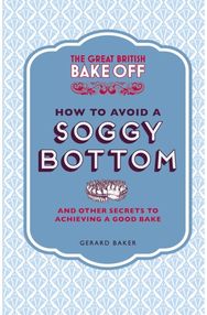 Great British Bake Off: How to Avoid a Soggy Bottom and Other Secrets to Achieving a Good Bake