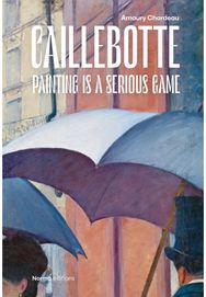 Caillebotte: La Peinture est un Jeu Serieux La Peinture est un Jeu Serieux