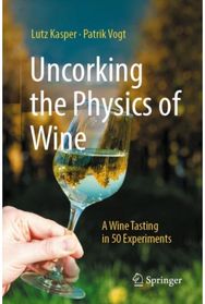 Uncorking the Physics of Wine: A Wine Tasting in 50 Experiments A Wine Tasting in 50 Experiments