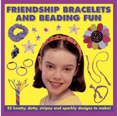 Friendship Bracelets and Beading Fun: 25 Knotty, Dotty, Stripey and Sparkly Designs to Make!