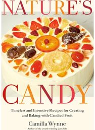 Natures Candy: Timeless and Inventive Recipes for Creating and Baking with Candied Fruit Inventive Recipes for Creating and Baking with Candied Fruit
