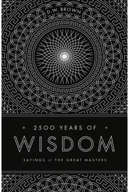 2500 Years of Wisdom: Sayings of the Great Masters Sayings of the Great Masters