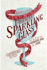 Through a Sparkling Glass: An A-Z of the Wonderland of Wine An A-Z of the Wonderland of Wine