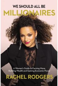 We Should All Be Millionaires: A Woman’s Guide to Earning More, Building Wealth, and Gaining Economic Power Earning More, Building Wealth, and Gaining Economic Power