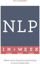 NLP In A Week: Master Neuro-Linguistic Programming In Seven Simple Steps