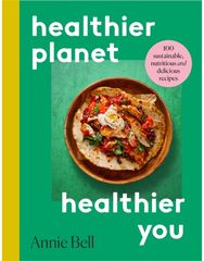 Healthier Planet, Healthier You: 100 Sustainable, Nutritious and Delicious Recipes Nutritious and Delicious Recipes
