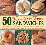50 Greatest-ever Sandwiches: Great Ideas for Lunchboxes, Tasty Snacks, Gourmet Wraps and Party Pieces Lunchboxes, Tasty Snacks, Gourmet Wraps and Party Pieces