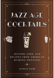 Jazz Age Cocktails: History, Lore, and Recipes from America's Roaring Twenties History, Lore, and Recipes from America's Roaring Twenties