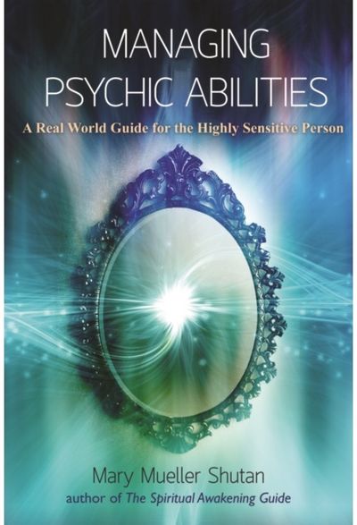 Managing Psychic Abilities: A Real World Guide for the Highly Sensitive Person