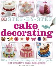 Step-by-Step Cake Decorating: 100s of Ideas, Techniques, and Projects for Creative Cake Designers Techniques, and Projects for Creative Cake Designers