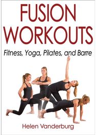 Fusion Workouts: Fitness, Yoga, Pilates, and Barre Fitness, Yoga, Pilates, and Barre