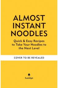 (Almost) Instant Noodles: Quick & Easy Recipes to Take Your Noodles to the Next Level