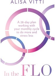 In the FLO: A 28-Day Plan Working with Your Monthly Cycle to Do More and Stress Less Working with Your Monthly Cycle to Do More and Stress Less