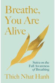 Breathe, You Are Alive: Sutra on the Full Awareness of Breathing The Sutra on the Full Awareness of Breathing