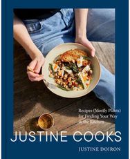 Justine Cooks: A Cookbook: Recipes (Mostly Plants) for Finding Your Way in the Kitchen Plants) for Finding Your Way in the Kitchen