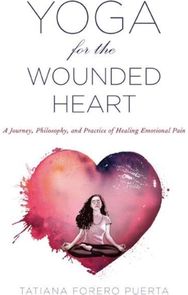 Yoga for the Wounded Heart: A Journey, Philosophy, and Practice of Healing Emotional Pain Philosophy, and Practice of Healing Emotional Pain