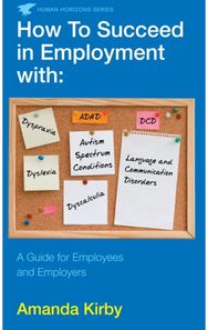 How to Succeed in Employment with Specific Learning Difficulties: A Guide for Employees and Employers Employees and Employers