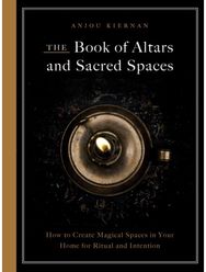 Book of Altars and Sacred Spaces: How to Create Magical Spaces in Your Home for Ritual and Intention Magical Spaces in Your Home for Ritual and Intention