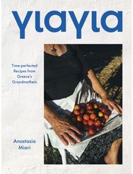 Yiayia: Time-perfected Recipes from Greece’s Grandmothers Time-perfected Recipes from Greece’s Grandmothers