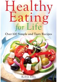 Healthy Eating for Life: Over 100 Simple and Tasty Recipes Over 100 Simple and Tasty Recipes