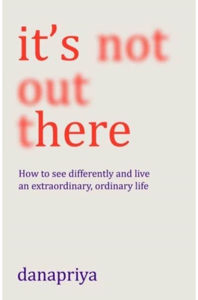 Its Not Out There: How to see differently and live an extraordinary, ordinary life