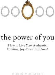 Power of You: How to Live Your Authentic, Exciting, Joy-Filled Life Now! How to Live Your Authentic, Exciting, Joy-Filled Life Now!
