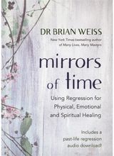 Mirrors of Time: Using Regression for Physical, Emotional and Spiritual Healing