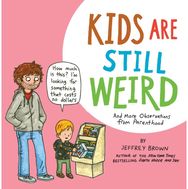 Kids Are Still Weird: And More Observations from Parenthood And More Observations from Parenthood