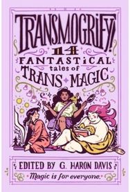 Transmogrify!: 14 Fantastical Tales of Trans Magic