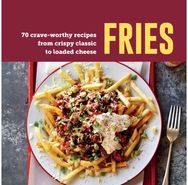 Fries: 70 Crave-Worthy Recipes from Crispy Classic to Loaded Cheese 70 Crave-Worthy Recipes from Crispy Classic to Loaded Cheese