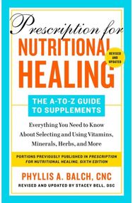 Prescription for Nutritional Healing: The A-to-Z Guide to Supplements, 6th Edition: Everything You Need to Know About Selecting and Using Vitamins, Minerals, Herbs, and More