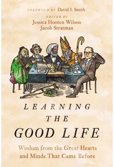 Learning the Good Life: Wisdom from the Great Hearts and Minds That Came Before